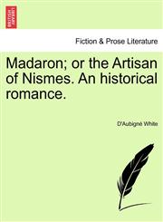 Madaron; or the Artisan of Nismes. An historical romance.,1241381186,9781241381189