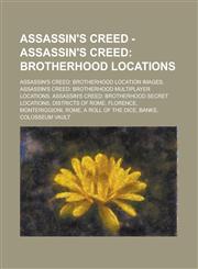 Assassin's Creed - Assassin's Creed Brotherhood Locations: Assassin's Creed: Brotherhood Location Images, Assassin's Creed: Brotherhood Multiplayer Locations, Assassin's Creed: Brotherhood Secret Locations, Districts of Rome, Florence, Monteriggioni,1234828359,9781234828356