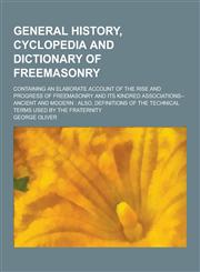 General History, Cyclopedia and Dictionary of Freemasonry; Containing an Elaborate Account of the Rise and Progress of Freemasonry and Its Kindred Ass,1230262725,9781230262727