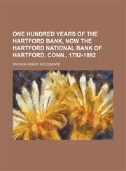 One Hundred Years of the Hartford Bank, Now the Hartford National Bank of Hartford, Conn., 1792-1892,1151400246,9781151400246
