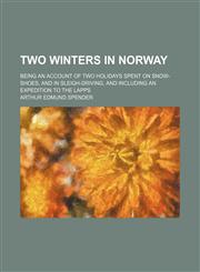 Two Winters in Norway; Being an Account of Two Holidays Spent on Snow-Shoes, and in Sleigh-Driving, and Including an Expedition to the Lapps,1150763523,9781150763526