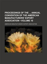 Proceedings of the Annual Convention of the American Manufacturers' Export Association (Volume 10),1150697717,9781150697715