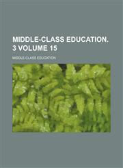 Middle-class education. 3 Volume 15,1458846180,9781458846181