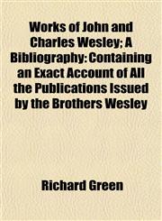 Works of John and Charles Wesley; A Bibliography Containing an Exact Account of All the Publications Issued by the Brothers Wesley,1152132644,9781152132641