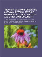 Treasury decisions under the customs, internal revenue, industrial alcohol, narcotic and other laws Volume 35,1154114112,9781154114119