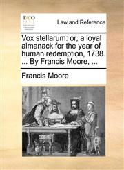 Vox stellarum or, a loyal almanack for the year of human redemption, 1738. ... By Francis Moore, ...,1170416276,9781170416273