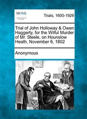 Trial of John Holloway & Owen Haggerty, for the Wilful Murder of Mr. Steele, on Hounslow Heath, November 6, 1802,1275563813,9781275563810