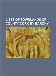 Lists of Townlands of County Cork by Barony List of Townlands of the Barony of Bantry in County Cork, List of Townlands of the Barony of Barretts in,1230826807,9781230826806