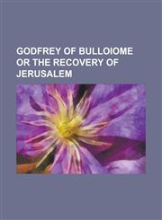 Godfrey of Bulloiome Or the Recovery of Jerusalem,1236768167,9781236768162