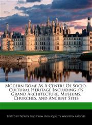 Modern Rome As A Centre Of Socio-Cultural Heritage Including its Grand Architecture, Museums, Churches, and Ancient Sites,1276174020,9781276174022