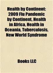 Health by Continent 2009 Flu Pandemic by Continent, Health in Africa, Health in Oceania, Tuberculosis, New World Syndrome,1158005024,9781158005024