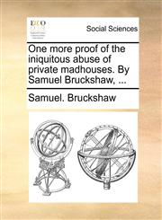 One more proof of the iniquitous abuse of private madhouses. By Samuel Bruckshaw, ...,1170474802,9781170474808