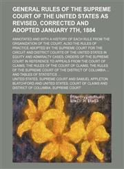 General Rules of the Supreme Court of the United States as Revised, Corrected and Adopted January 7th, 1884; Annotated and With a History of Each Rule From the Organization of the Court. Also the Rules of Practice Adopted by the Supreme Court for the Circ,1150109718,9781150109713