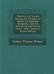 Narrative of Events During the Invasion of Russia by Napoleon Bonaparte, and the Retreat of the French Army. 1812,1289466505,9781289466503
