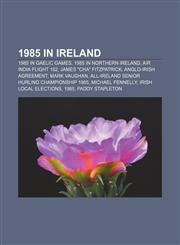 1985 in Ireland 1985 in Gaelic games, 1985 in Northern Ireland, Air India Flight 182, James "Cha" Fitzpatrick, Anglo-Irish Agreement,1156159377,9781156159378