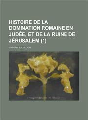 Histoire de La Domination Romaine En Judee, Et de La Ruine de Jerusalem (1 ),1231010657,9781231010655