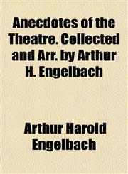 Anecdotes of the Theatre. Collected and Arr. by Arthur H. Engelbach,1151886688,9781151886682