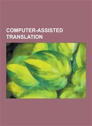 Computer-Assisted Translation Machine Translation, Translation Databases, Translation Software, Bowlingual, Systran, Example-Based Machine Translati,1230637370,9781230637372