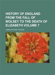 History of England from the fall of Wolsey to the death of Elizabeth Volume 7,1152946137,9781152946132