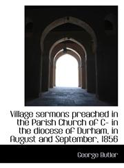 Village sermons preached in the Parish Church of C- in the diocese of Durham, in August and Septembe,1117557251,9781117557250