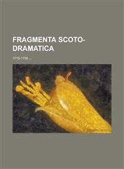 Fragmenta Scoto-dramatica; 1715-1758 ...,1230039074,9781230039077