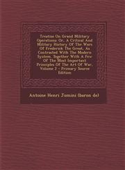 Treatise on Grand Military Operations Or, a Critical and Military History of the Wars of Frederick the Great, as Contrasted with the Modern System. T,1295381621,9781295381623