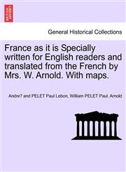 France as It Is Specially Written for English Readers and Translated from the French by Mrs. W. Arnold. with Maps.,1240925808,9781240925803