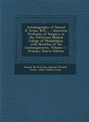 Autobiography of Samuel D. Gross, M.D., ... Emeritus Professor of Surgery in the Jefferson Medical College of Philadelphia. with Sketches of His Cont,1295387077,9781295387076