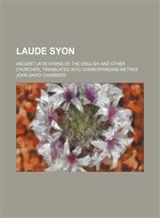 Laude Syon; ancient Latin hymns of the English and other churches, translated into corresponding metres,1130784827,9781130784824