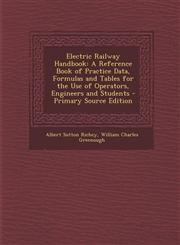Electric Railway Handbook A Reference Book of Practice Data, Formulas and Tables for the Use of Operators, Engineers and Students - Primary Sour,1293703680,9781293703687