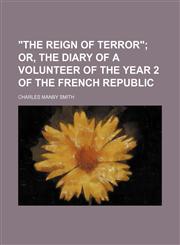 "The reign of terror";  or, The diary of a volunteer of the year 2 of the French Republic,1159566208,9781159566203