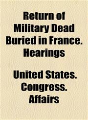 Authorizing the Appointment of a Commission to Remove the Bodies of Deceased Soldiers, Sailors, and Marines, from Foreign Countries to the United Stat,1154618420,9781154618426