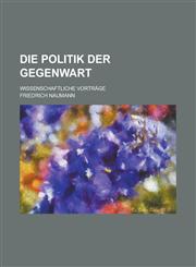 Die Politik Der Gegenwart; Wissenschaftliche Vortrage,1234453746,9781234453749