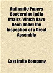 Authentic Papers Concerning India Affairs; Which Have Been Under the Inspection of a Great Assembly,1151905038,9781151905031