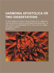 Harmonia apostolica or two dissertations; in the former of which the doctrine of St. James on justification by works is explained and defended  in the latter, the agreement of St. Paul with St. James is clearly shown,1130994732,9781130994735