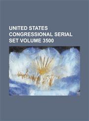 United States Congressional Serial Set Volume 3500,1234075105,9781234075101