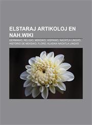 Elstaraj artikoloj en nah.wiki Germanio, Religio, Meksiko, Hispanio, Naŭatla lingvo, Historio de Meksiko, Floro, Klasika naŭatla lingvo,1232973416,9781232973416