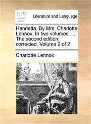 Henrietta. By Mrs. Charlotte Lennox. In two volumes. ... The second edition, corrected. Volume 2 of 2,1140829882,9781140829881