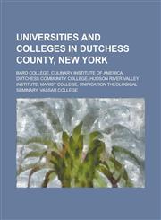 Universities and Colleges in Dutchess County, New York Bard College, Culinary Institute of America, Dutchess Community College, Hudson River Valley I,1230830820,9781230830827