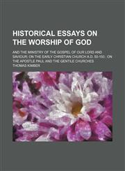 Historical Essays on the Worship of God; And the Ministry of the Gospel of Our Lord and Saviour on the Early Christian Church A.d. 50-150 on the Apostle Paul and the Gentile Churches,1151054003,9781151054005