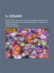 Il Cesano; Dialogo, Nel Quale Da Piu Dotti Huomini Si Disputa del Nome Col Quale Si Dee Ragionevolmente Chiamare La Volgar Lingua,123456811X,9781234568115