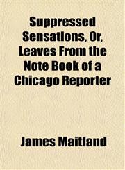 Suppressed Sensations, Or, Leaves From the Note Book of a Chicago Reporter,1153398311,9781153398312