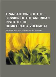 Transactions of the Session of the American Institute of Hom Opathy Volume 47,1235605922,9781235605925