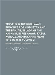 Travels in the Himalayan Provinces of Hindustan and the Panjab, in Ladakh and Kashmir, in Peshawar, Kabul, Kunduz, and Bokhara from 1819 to 1825 Volume 2,1150950382,9781150950384