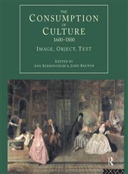 The Consumption of Culture 1600-1800: Image, Object, Text (Consumption and Culture in the 17th and 18th Centuries),0415159970,9780415159975