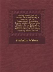 Visiting Nursing in the United States Containing a Directory of the Organizations Employing Trained Visiting Nurses, with Chapters on the Principles,,1293852937,9781293852934