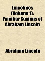 Lincolnics (Volume 1); Familiar Sayings of Abraham Lincoln,1153006898,9781153006897