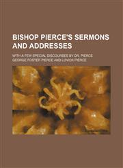 Bishop Pierce's Sermons and Addresses; With a Few Special Discourses by Dr. Pierce,1151081280,9781151081285