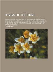 Kings of the Turf; Memoirs and Anecdotes of Distinguished Owners, Backers, Trainers, and Jockeys Who Have Figured on the British Turf With Memorable Achievements of Famous Horses,1459095561,9781459095564