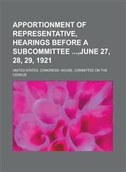 Apportionment of representative, hearings before a Subcommittee ,June 27, 28, 29, 1921,1234272717,9781234272715